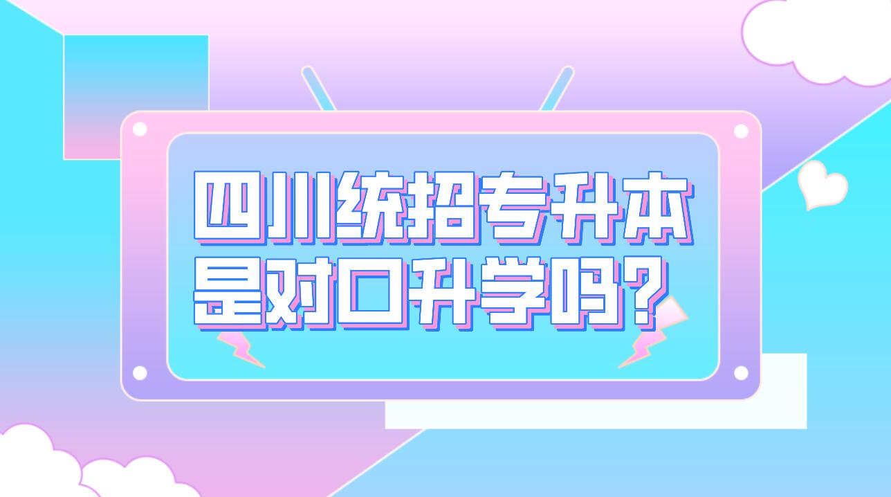 四川統(tǒng)招專(zhuān)升本是對(duì)口升學(xué)嗎？