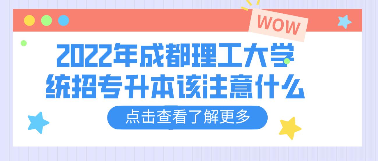 2023年成都理工大學(xué)統(tǒng)招專升本該注意什么？