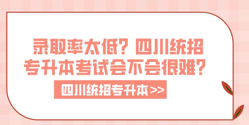 錄取率太低？四川統(tǒng)招專升本考試會不會很難？