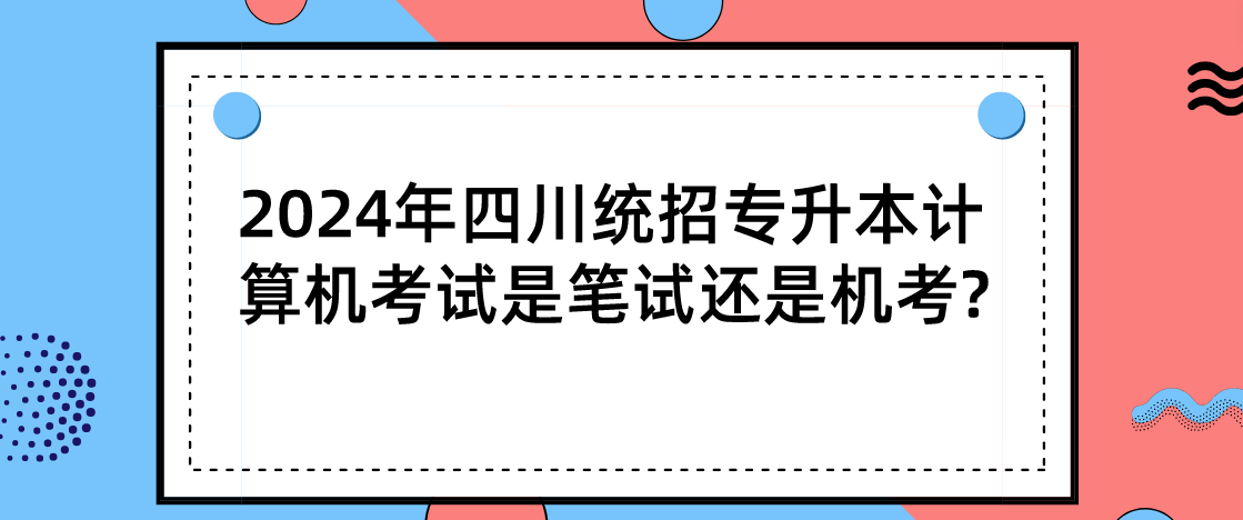 2024年四川統(tǒng)招專升本計算機考試是筆試還是機考?(圖1)