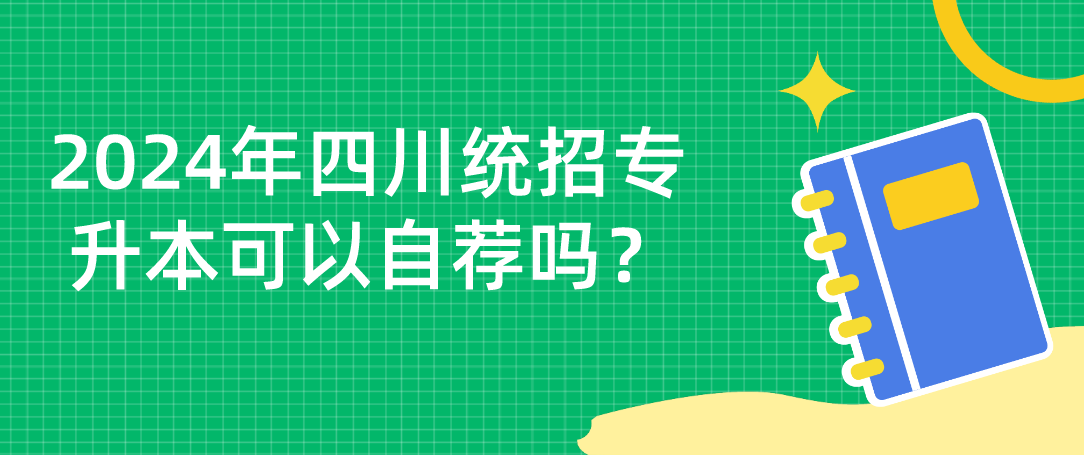2024年四川統(tǒng)招專升本可以自薦嗎？(圖1)