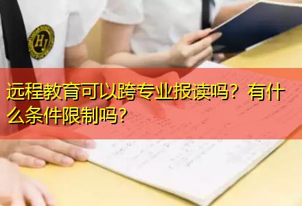 遠(yuǎn)程教育可以跨專業(yè)報(bào)讀嗎？有什么條件限制嗎？