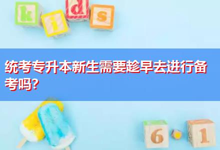 統(tǒng)考專升本新生需要趁早去進(jìn)行備考嗎？