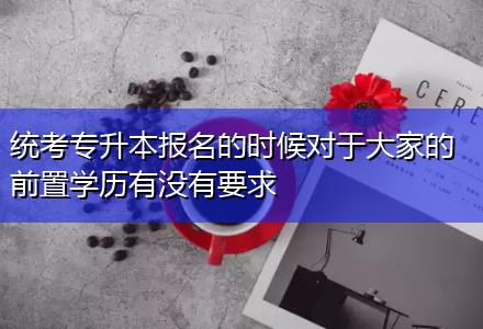 統(tǒng)考專升本報(bào)名的時(shí)候?qū)τ诖蠹业那爸脤W(xué)歷有沒(méi)有要求