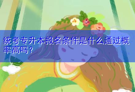 統(tǒng)考專升本報名條件是什么通過概率高嗎？
