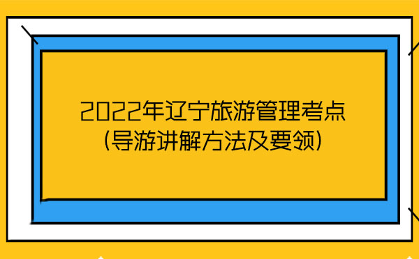 2022年遼寧旅游管理考點(導游講解方法及要領) 2022年遼寧旅游管理考點(導游講解方法及要領)