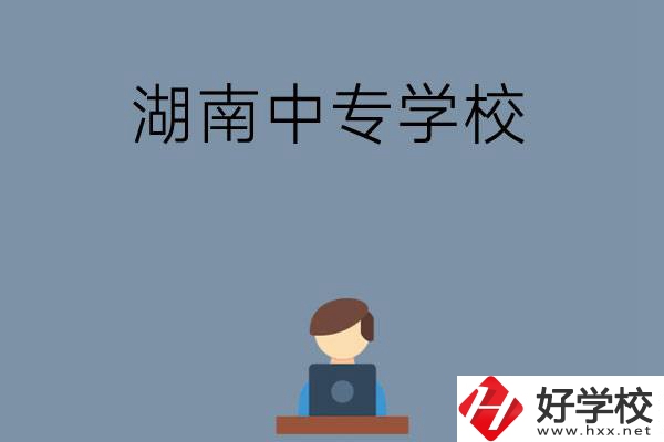 湖南哪些中專學校好？有哪些招生專業(yè)？