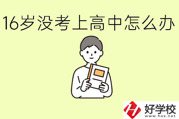 16歲考不上高中怎么辦？株洲有好的中職學(xué)校嗎？