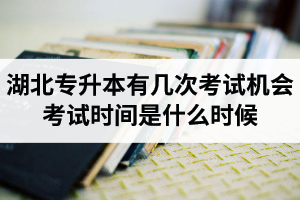 湖北專升本有幾次考試機(jī)會(huì)？考試時(shí)間是什么時(shí)候？