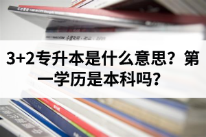 湖北3+2專(zhuān)升本是什么意思？第一學(xué)歷是本科嗎？