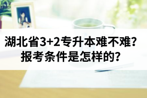 湖北省3+2專升本難不難？報考條件是怎樣的？