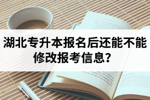 湖北專升本報(bào)名后還能不能修改報(bào)考信息？