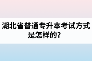 湖北省普通專升本考試方式是怎樣的？除了統(tǒng)招專升本外還有專升本形式嗎？