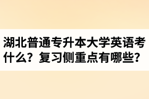 湖北專升本大學(xué)英語考什么？復(fù)習(xí)的側(cè)重點(diǎn)有哪些？