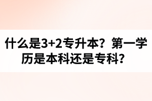 什么是3+2專升本？湖北統(tǒng)招專升本第一學(xué)歷是本科還是?？?？