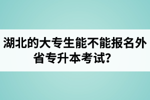 湖北的大專生能不能報(bào)名外省專升本考試？