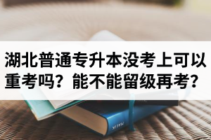 湖北普通專升本沒考上可以重考嗎？能不能留級再考？