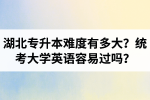 湖北專升本難度有多大？統(tǒng)考大學(xué)英語(yǔ)容易過(guò)嗎？