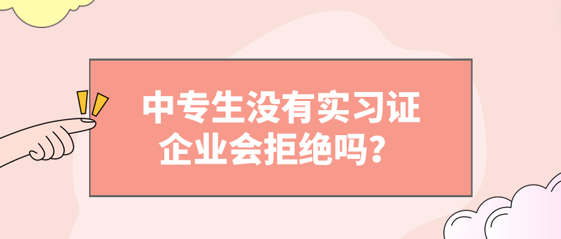 中專生沒有實習證企業(yè)會拒絕嗎？(圖1)