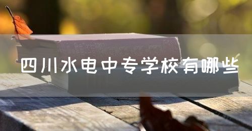 四川水電中專學(xué)校有哪些？(圖1)