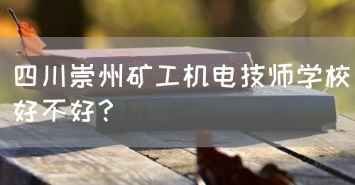 四川崇州礦工機(jī)電技師學(xué)校好不好？(圖1)