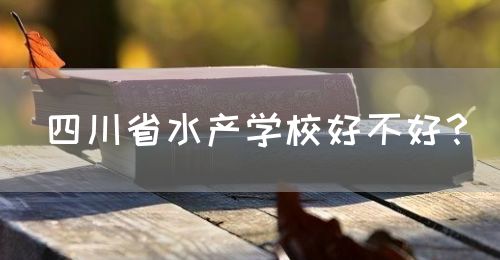四川省水產(chǎn)學(xué)校好不好？(圖1)