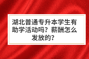 湖北普通專升本學生有助學活動嗎？薪酬怎么發(fā)放的？