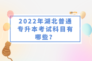 2022年湖北普通專升本考試科目有哪些？一共要考幾門？