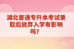 湖北普通專升本考試錄取后放棄入學(xué)有影響嗎？