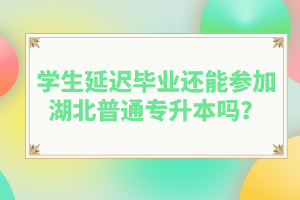學(xué)生延遲畢業(yè)還能參加湖北普通專(zhuān)升本嗎？