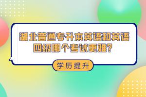 湖北普通專(zhuān)升本和英語(yǔ)四級(jí)哪個(gè)考試更難？