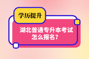 湖北普通專升本考試怎么報(bào)名？