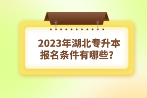 2023年湖北專升本報(bào)名條件有哪些？
