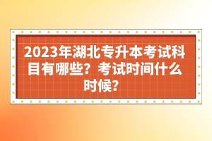 2023年湖北專升本考試科目有哪些？考試時(shí)間什么時(shí)候？