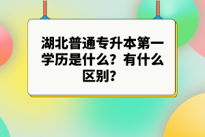 湖北普通專升本第一學(xué)歷是什么？有什么區(qū)別？
