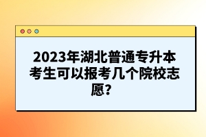 2023年湖北普通專升本考生可以報考幾個院校志愿？