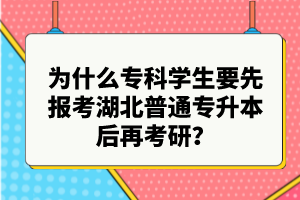 為什么?？茖W生要先報考湖北普通專升本后再考研？