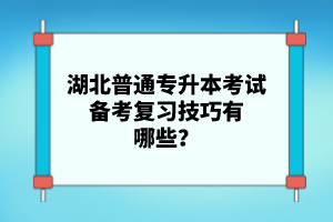 湖北普通專升本考試備考復(fù)習(xí)技巧有哪些？