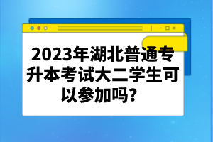 2023年湖北普通專升本考試大二學生可以參加嗎?