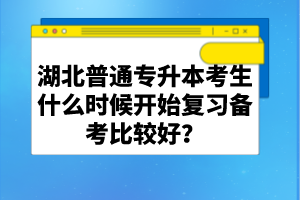 湖北普通專升本考生什么時候開始復(fù)習備考比較好?