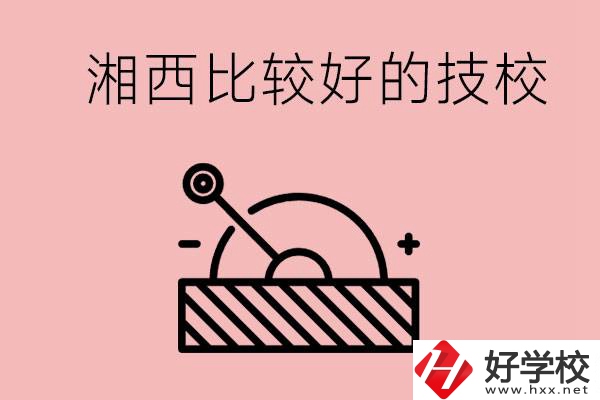湘西好的技校有哪些？這些技校有什么專業(yè)可以學(xué)？