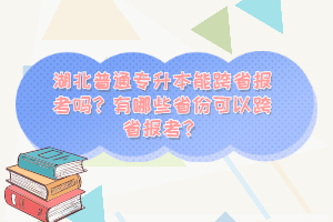 湖北普通專升本能跨省報(bào)考嗎？有哪些省份可以跨省報(bào)考？