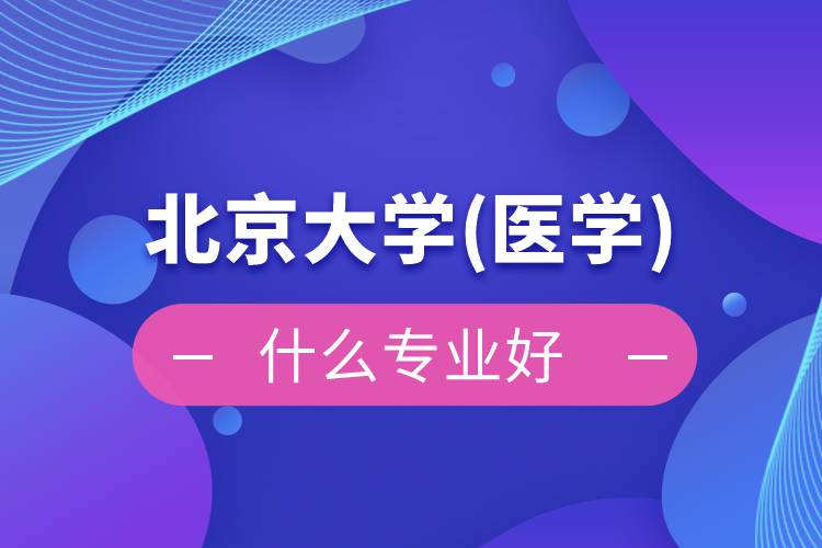 北京大學(醫(yī)學)網絡教育什么專業(yè)好