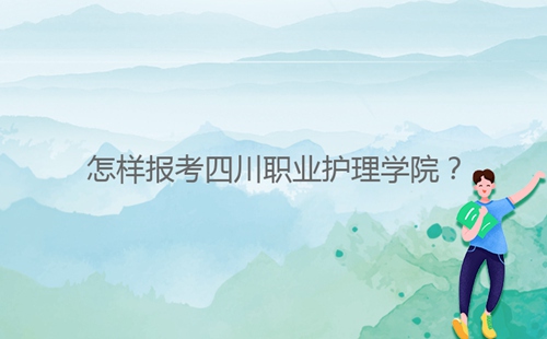 怎樣報(bào)考四川職業(yè)護(hù)理學(xué)院？