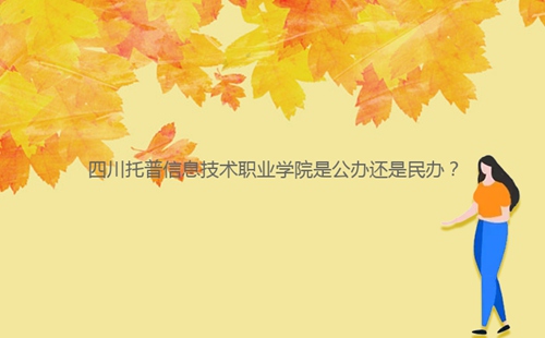 四川托普信息技術(shù)職業(yè)學(xué)院是公辦還是民辦？