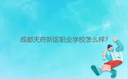 成都天府新區(qū)職業(yè)學校怎么樣?
