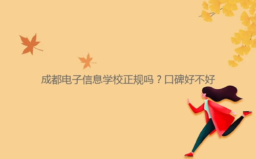 成都電子信息學(xué)校正規(guī)嗎？口碑好不好