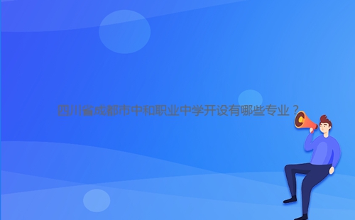 四川省成都市中和職業(yè)中學(xué)開設(shè)有哪些專業(yè)？