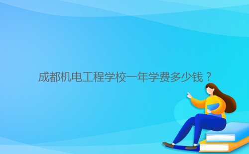 成都機(jī)電工程學(xué)校一年學(xué)費(fèi)多少錢(qián)？