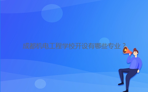 成都機(jī)電工程學(xué)校開設(shè)有哪些專業(yè)？